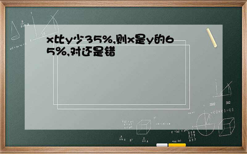 x比y少35%,则x是y的65％,对还是错