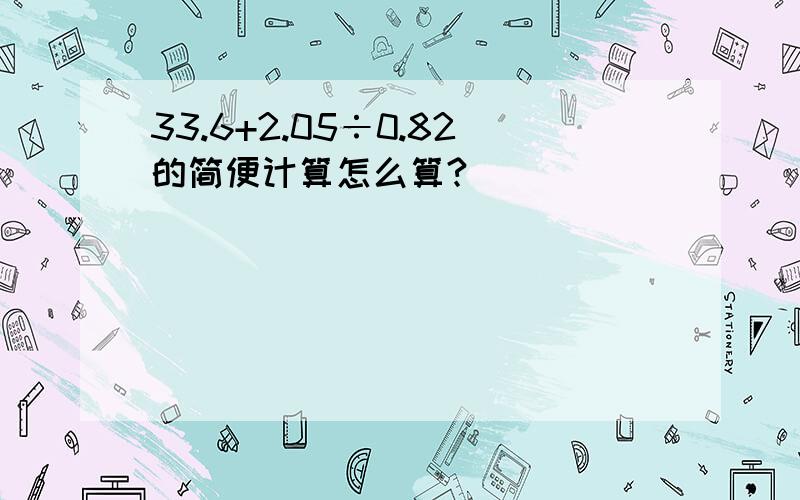 33.6+2.05÷0.82的简便计算怎么算?