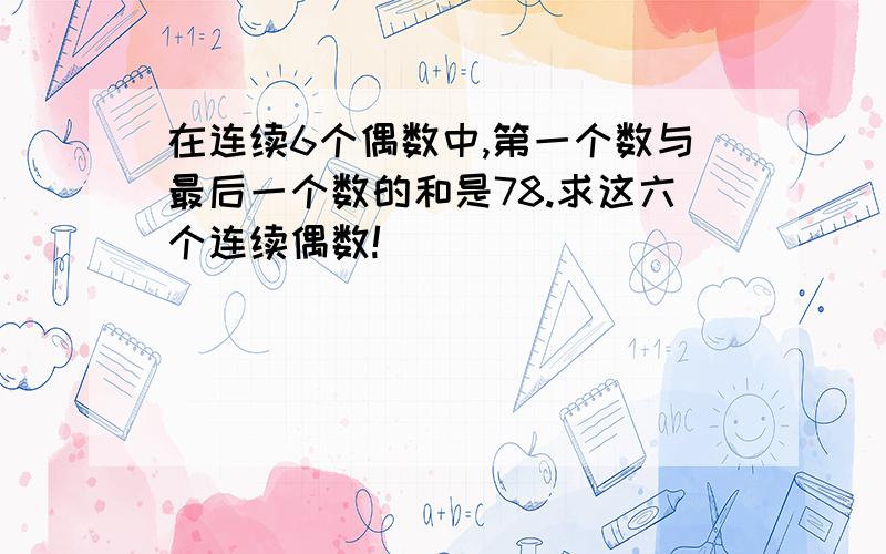 在连续6个偶数中,第一个数与最后一个数的和是78.求这六个连续偶数!