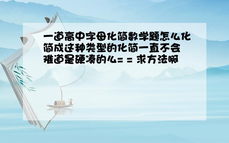 一道高中字母化简数学题怎么化简成这种类型的化简一直不会 难道是硬凑的么= = 求方法啊