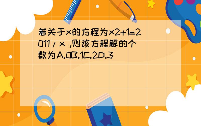 若关于x的方程为x2+1=2011/x ,则该方程解的个数为A.0B.1C.2D.3