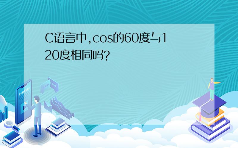 C语言中,cos的60度与120度相同吗?