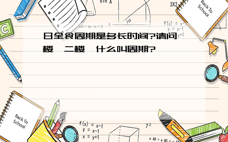 日全食周期是多长时间?请问一楼、二楼,什么叫周期?