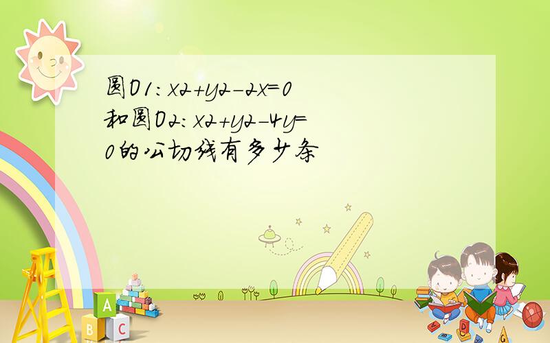 圆O1:x2+y2-2x=0和圆O2:x2+y2-4y=0的公切线有多少条