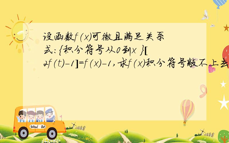 设函数f(x)可微且满足关系式：{积分符号从0到x }[2f(t)-1]=f(x)-1,求f(x)积分符号敲不上去,答案是f(x)=1/2 *(e^2x +1)