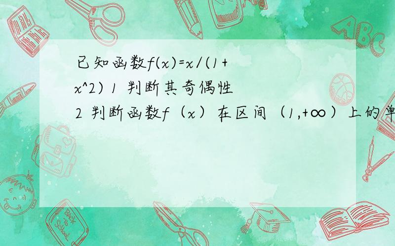 已知函数f(x)=x/(1+x^2) 1 判断其奇偶性 2 判断函数f（x）在区间（1,+∞）上的单调性,并给出证明3 利用1和2的结论,指出函数在（-1,0）上的单调性