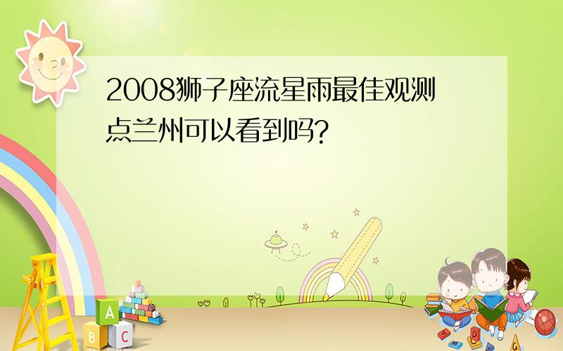 2008狮子座流星雨最佳观测点兰州可以看到吗?