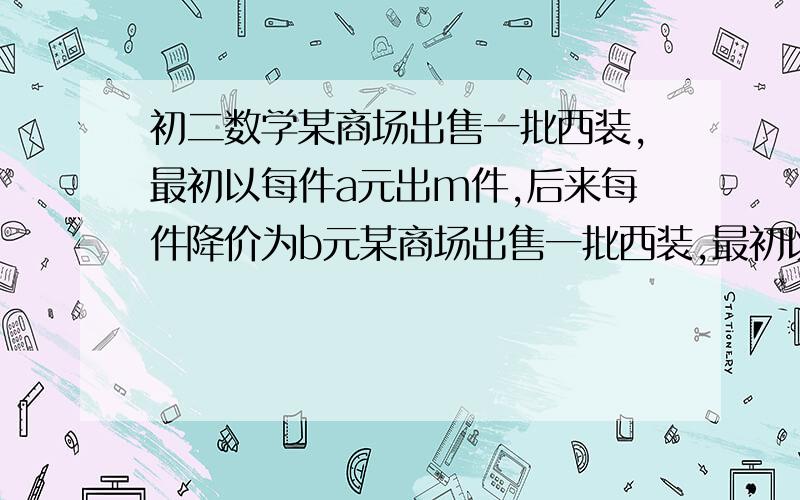 初二数学某商场出售一批西装,最初以每件a元出m件,后来每件降价为b元某商场出售一批西装,最初以每件a元出m件,后来每件降价为b元,又售出n件,剩下t件又降价为c元出售,那么,这批西装平均每