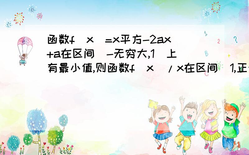 函数f(x)=x平方-2ax+a在区间（-无穷大,1）上有最小值,则函数f（x）/x在区间（1,正无穷）上有几个零点如题