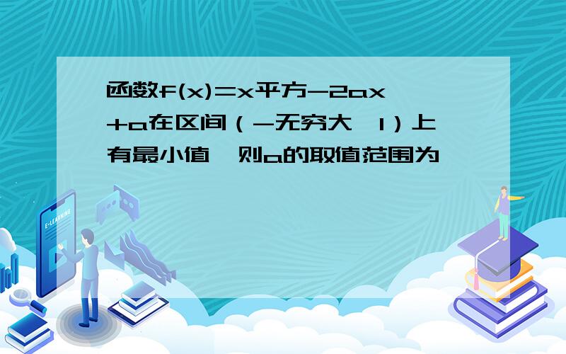 函数f(x)=x平方-2ax+a在区间（-无穷大,1）上有最小值,则a的取值范围为