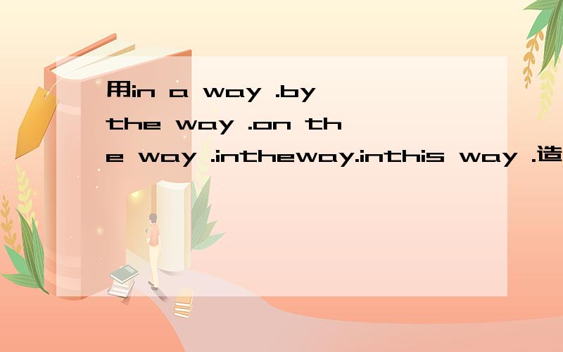 用in a way .by the way .on the way .intheway.inthis way .造句