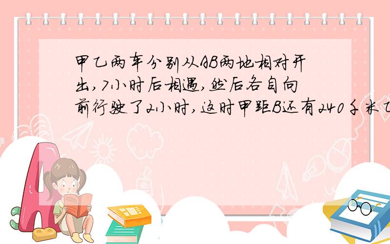 甲乙两车分别从AB两地相对开出,7小时后相遇,然后各自向前行驶了2小时,这时甲距B还有240千米乙距A有360千米求甲乙两地相距多少千米?