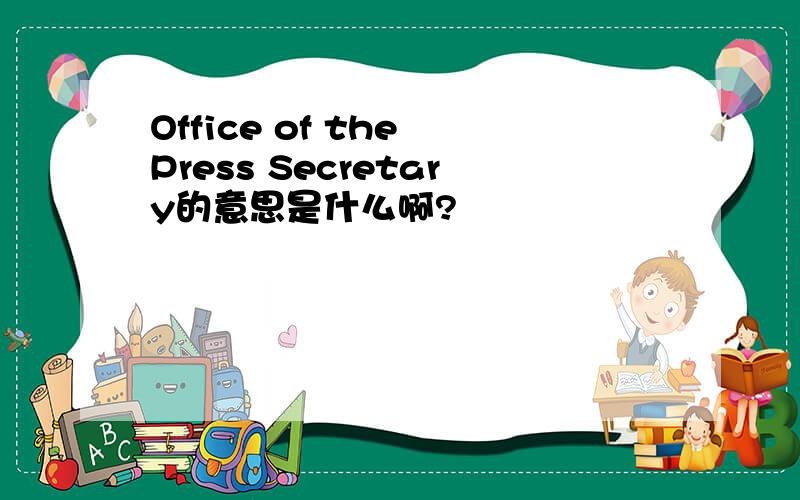 Office of the Press Secretary的意思是什么啊?