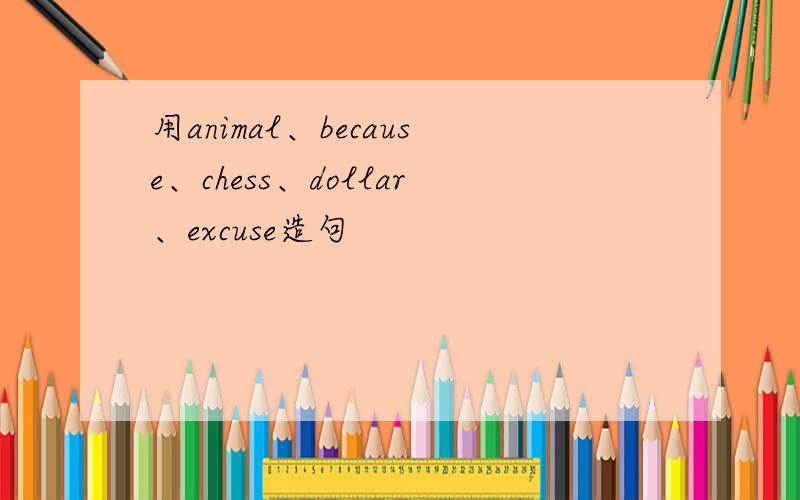 用animal、because、chess、dollar、excuse造句