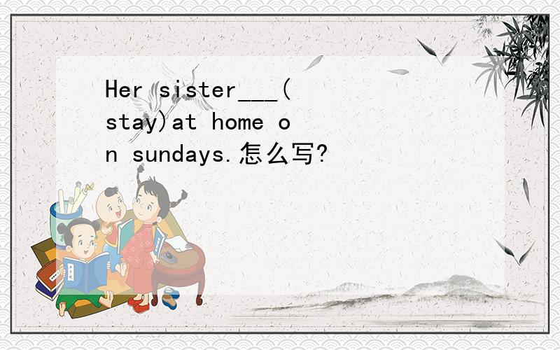 Her sister___(stay)at home on sundays.怎么写?