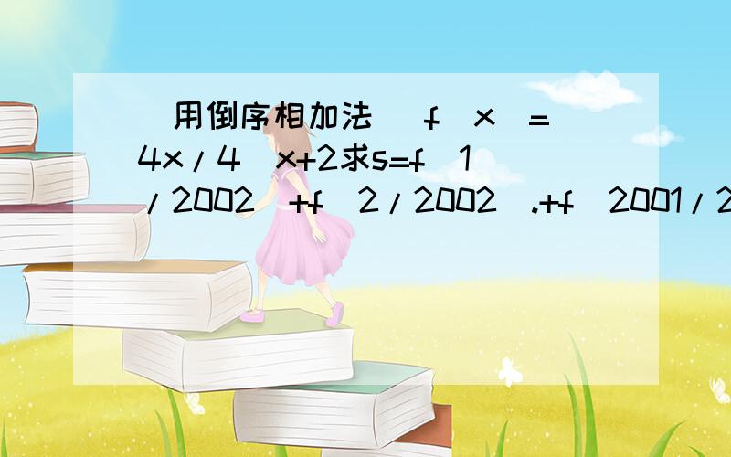 （用倒序相加法） f(x)=4x/4^x+2求s=f(1/2002)+f(2/2002).+f(2001/2002)急.......