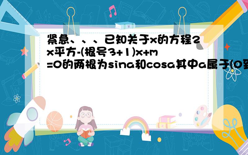 紧急、、、已知关于x的方程2x平方-(根号3+1)x+m=0的两根为sina和cosa其中a属于(0到360 ) 求1、sina/(1-cosa)+cosa/(1-tan) 2、求m的值 3、求方程的两根和a