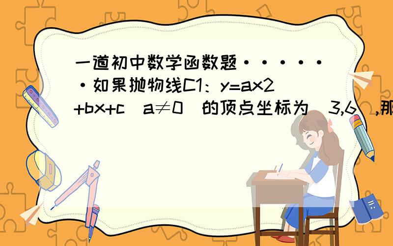 一道初中数学函数题······如果抛物线C1：y=ax2+bx+c(a≠0)的顶点坐标为（3,6）,那么抛物线C2：y=a(kx)2+b(kx)+c(ka≠0,k为常数)的顶点坐标为?如果ax2+bx+c=0的两根为2和4,则a(kx)2+b(kx)+c=0的两根为?