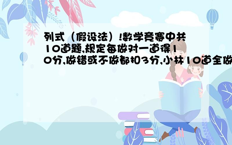 列式（假设法）!数学竞赛中共10道题,规定每做对一道得10分,做错或不做都扣3分,小林10道全做了,结果只得74分,他做对几题?