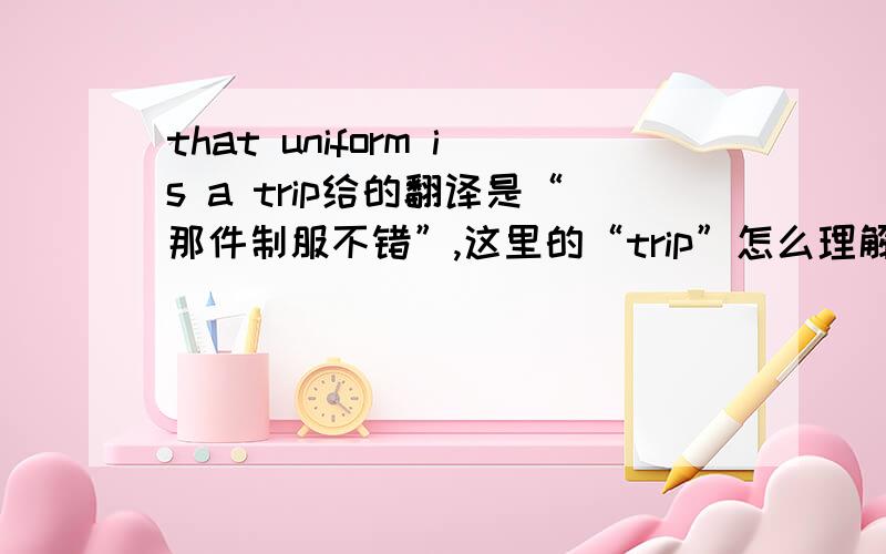 that uniform is a trip给的翻译是“那件制服不错”,这里的“trip”怎么理解?