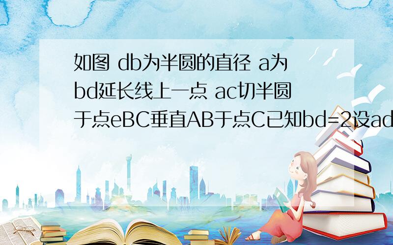 如图 db为半圆的直径 a为bd延长线上一点 ac切半圆于点eBC垂直AB于点C已知bd=2设ad=x,cf=yy与x的函数解析式交半圆于点F