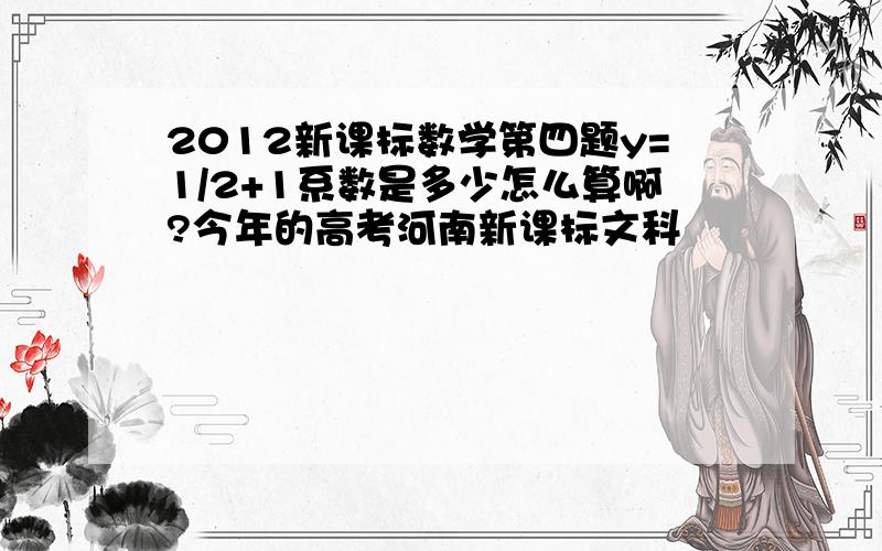 2012新课标数学第四题y=1/2+1系数是多少怎么算啊?今年的高考河南新课标文科