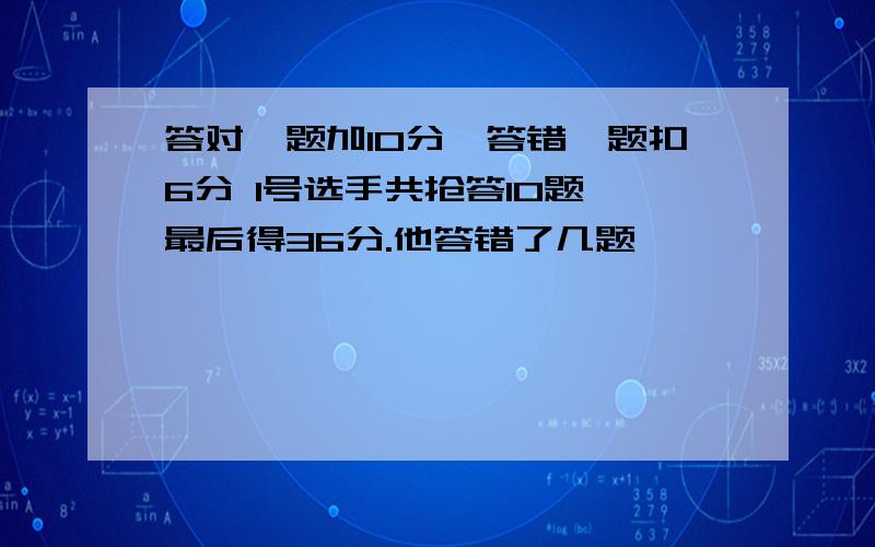 答对一题加10分,答错一题扣6分 1号选手共抢答10题,最后得36分.他答错了几题