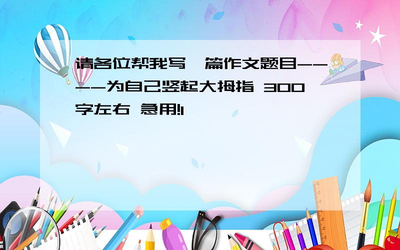 请各位帮我写一篇作文题目----为自己竖起大拇指 300字左右 急用!1