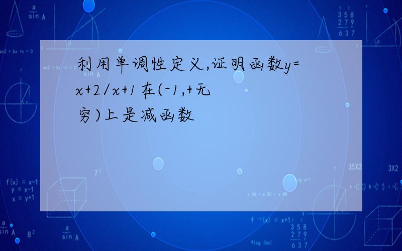 利用单调性定义,证明函数y=x+2/x+1在(-1,+无穷)上是减函数