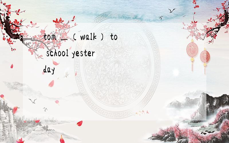 tom ＿（walk） to school yesterday