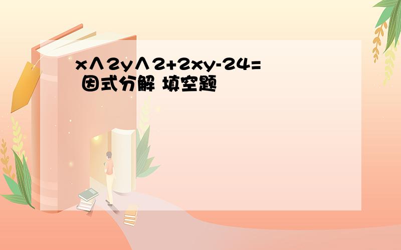 x∧2y∧2+2xy-24= 因式分解 填空题