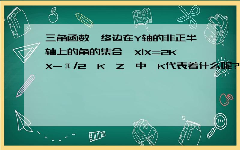 三角函数,终边在Y轴的非正半轴上的角的集合｛X|X=2KX-π/2,K∈Z｝中,K代表着什么呢?