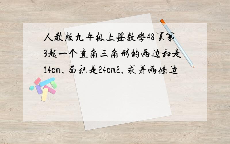 人教版九年级上册数学48页第3题一个直角三角形的两边和是14cm，面积是24cm2，求着两条边