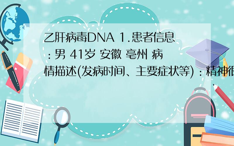 乙肝病毒DNA 1.患者信息：男 41岁 安徽 亳州 病情描述(发病时间、主要症状等)：精神很好,体力充沛.肝部隐约有不适感觉,五项检测是小三阳,乙肝病毒DNA 1.9E+5不知是否严重.想得到怎样的帮助