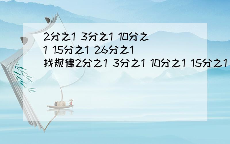 2分之1 3分之1 10分之1 15分之1 26分之1 找规律2分之1 3分之1 10分之1 15分之1 26分之1……找规律