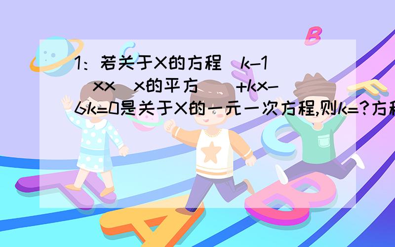 1：若关于X的方程（k-1)（xx[x的平方])+kx-6k=0是关于X的一元一次方程,则k=?方程的解X=?2：若方程组3x+2y=m+1;4x+3y=m+1的解满足2x+y大于0,求实数M的取值范围.3：机械厂加工车间有85名工人,平均每人每