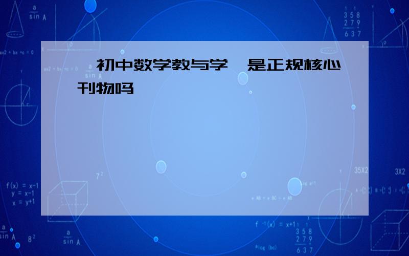 《初中数学教与学》是正规核心刊物吗