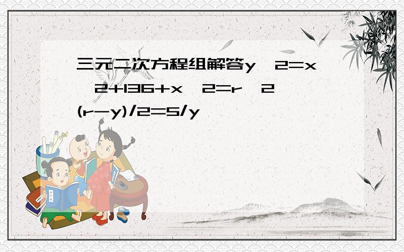 三元二次方程组解答y^2=x^2+136+x^2=r^2(r-y)/2=5/y