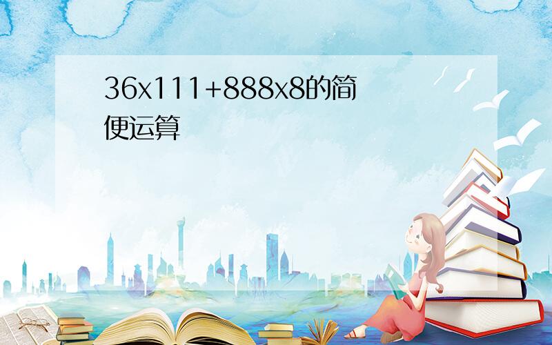 36x111+888x8的简便运算