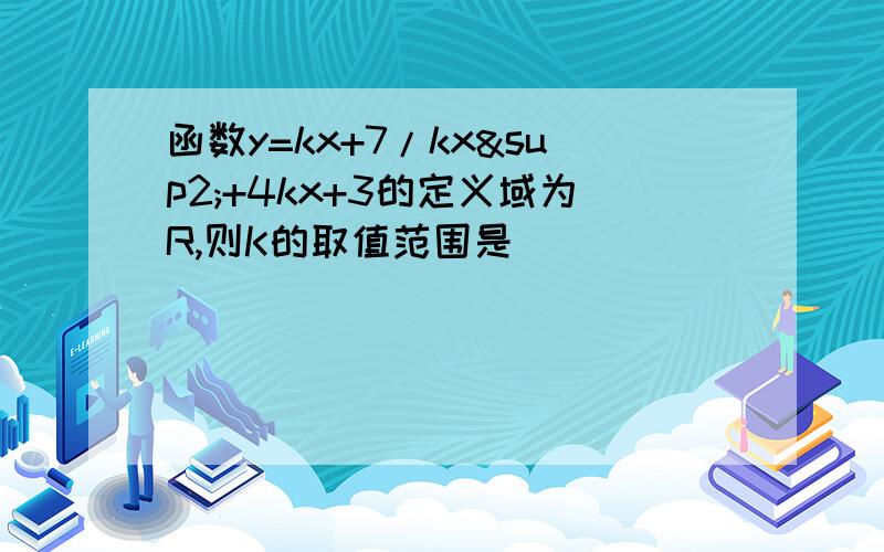 函数y=kx+7/kx²+4kx+3的定义域为R,则K的取值范围是