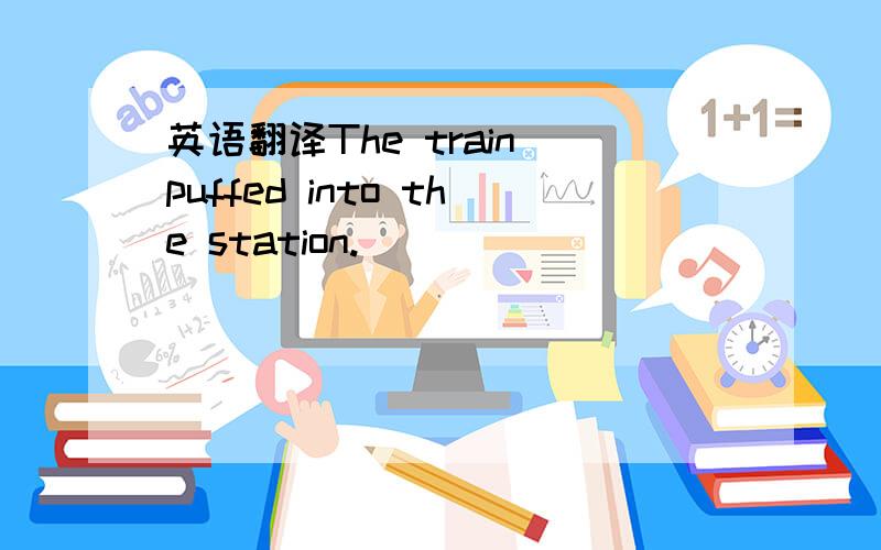 英语翻译The train puffed into the station.