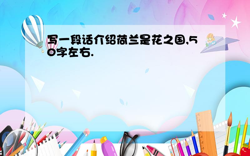 写一段话介绍荷兰是花之国,50字左右.