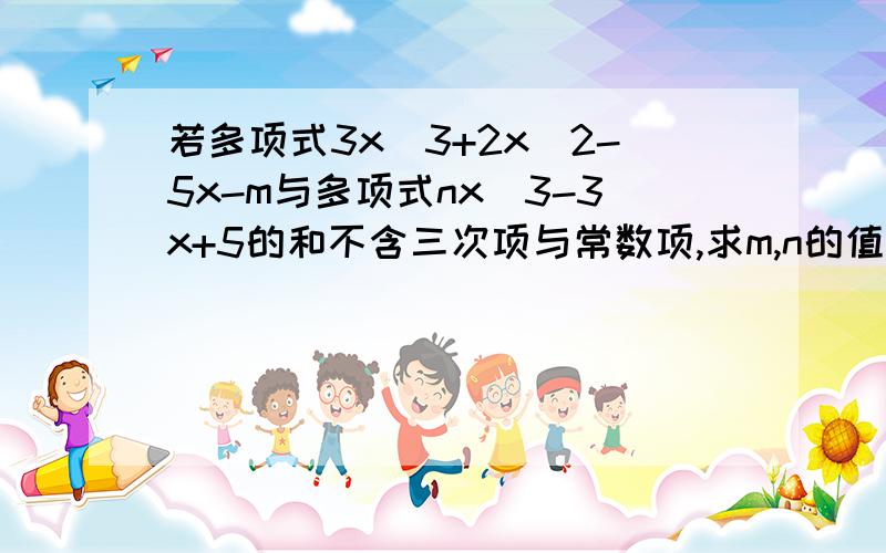 若多项式3x^3+2x^2-5x-m与多项式nx^3-3x+5的和不含三次项与常数项,求m,n的值 急用.