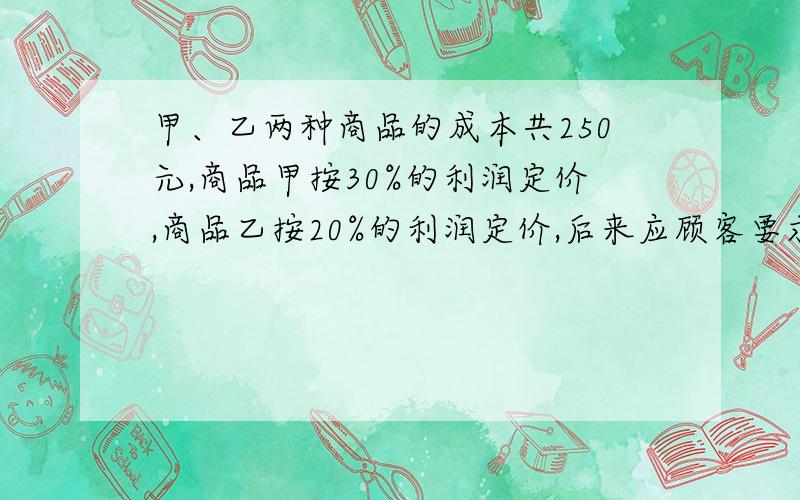 甲、乙两种商品的成本共250元,商品甲按30%的利润定价,商品乙按20%的利润定价,后来应顾客要求,两种商品按定价的9折出售,仍获利33.5元.问：甲种商品的成本是多少元?