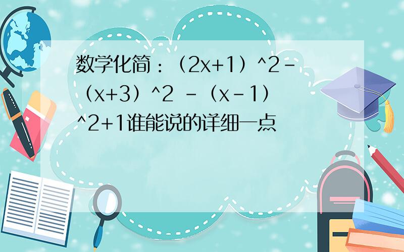 数学化简：（2x+1）^2-（x+3）^2 -（x-1）^2+1谁能说的详细一点