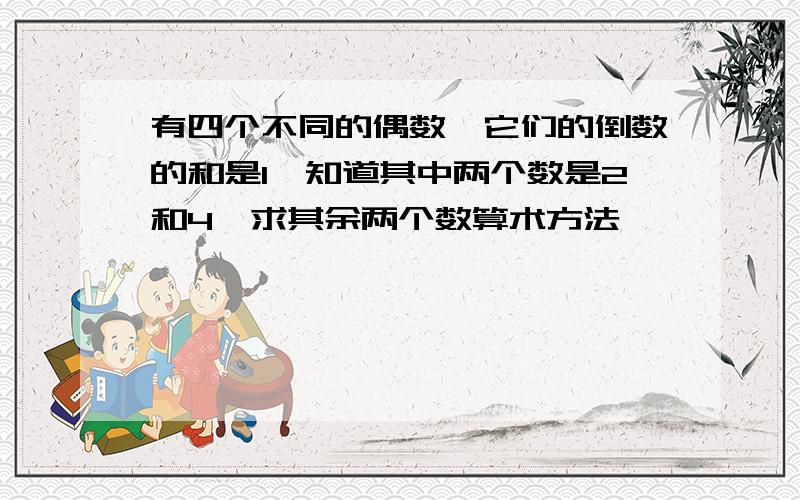 有四个不同的偶数,它们的倒数的和是1,知道其中两个数是2和4,求其余两个数算术方法