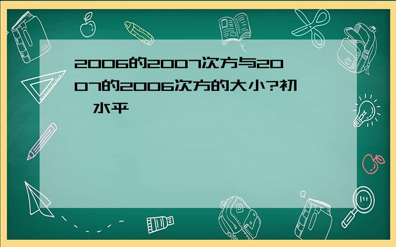 2006的2007次方与2007的2006次方的大小?初一水平