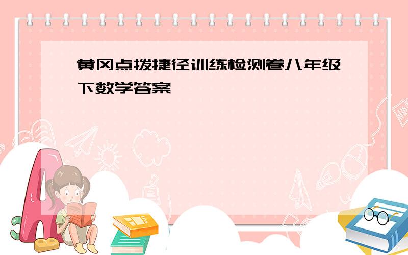 黄冈点拨捷径训练检测卷八年级下数学答案