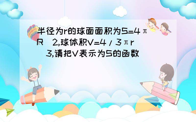 半径为r的球面面积为S=4πR^2,球体积V=4/3πr^3,请把V表示为S的函数