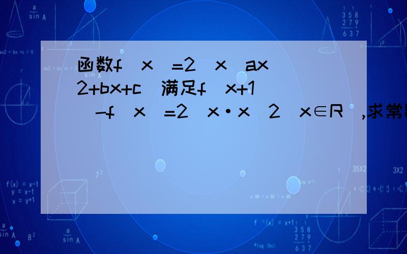 函数f(x)=2^x(ax^2+bx+c)满足f(x+1)-f(x)=2^x·x^2（x∈R）,求常数a、b、c的值函数f(x)=2^x(ax^2+bx+c)满足f(x+1)-f(x)=2^x·x^2（x∈R）,求常数a、b、c的值